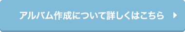 メイクアップ撮影プラン　アルバム作成について詳しくはこちら