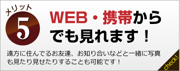 WEB・携帯からでも見れます！遠方に住んでるお友達、お知り合いなどと一緒に写真も見たり見せたりすることも可能です！